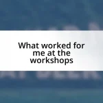 What worked for me at the workshops