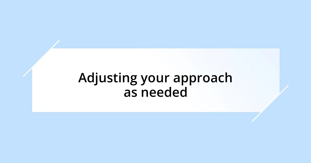 Adjusting your approach as needed