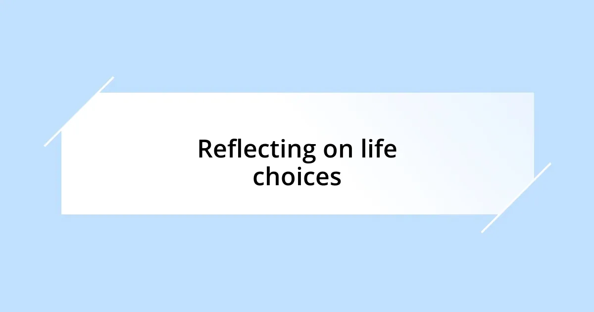 Reflecting on life choices