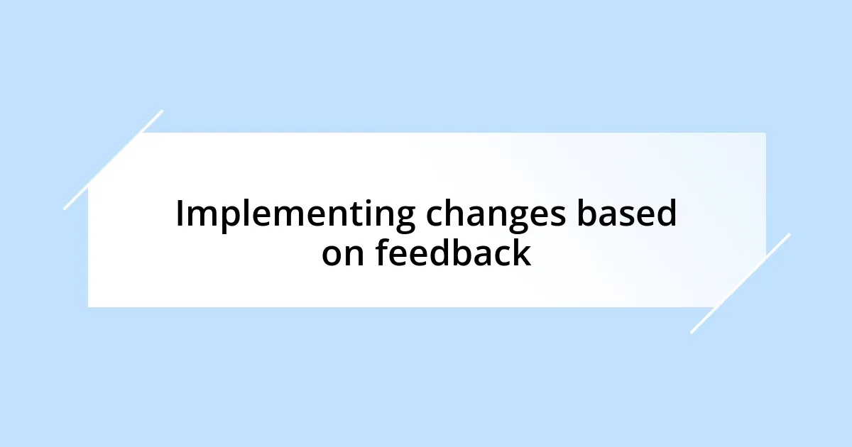 Implementing changes based on feedback