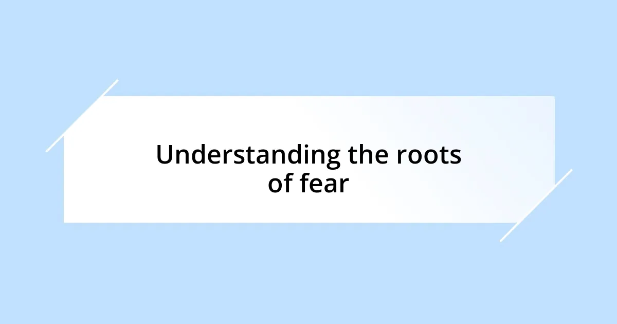 Understanding the roots of fear