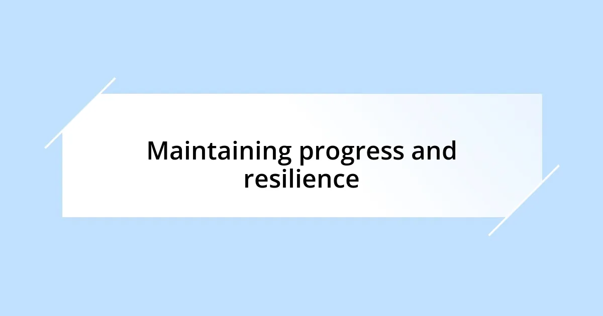 Maintaining progress and resilience