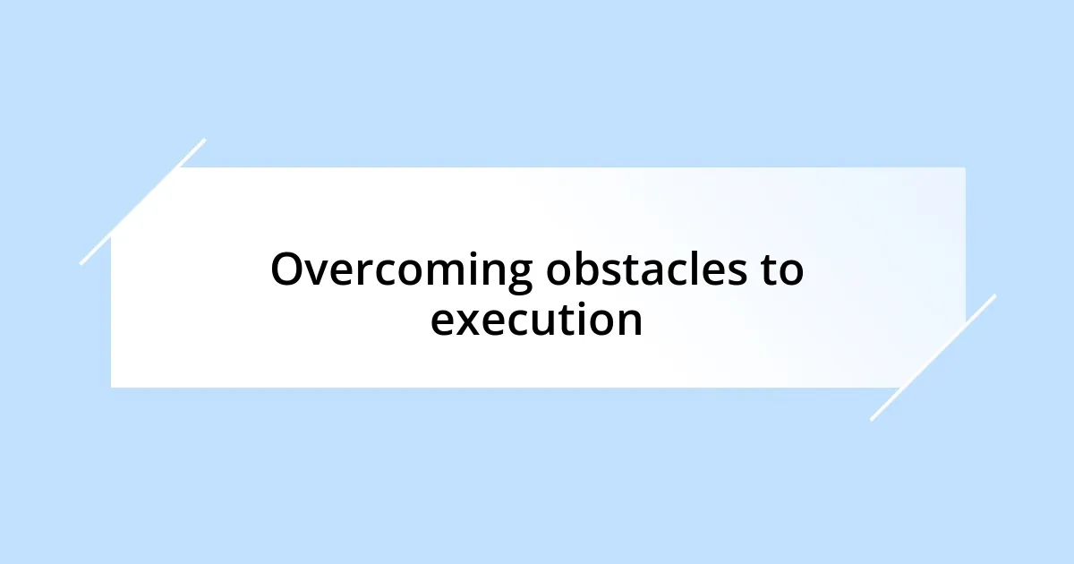 Overcoming obstacles to execution