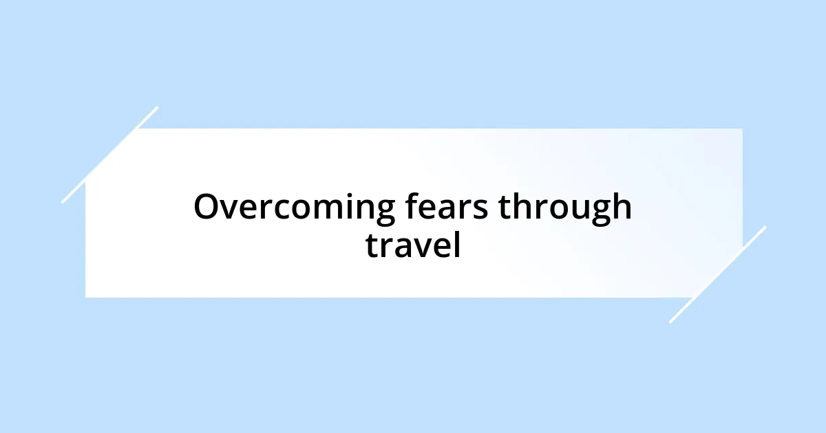 Overcoming fears through travel