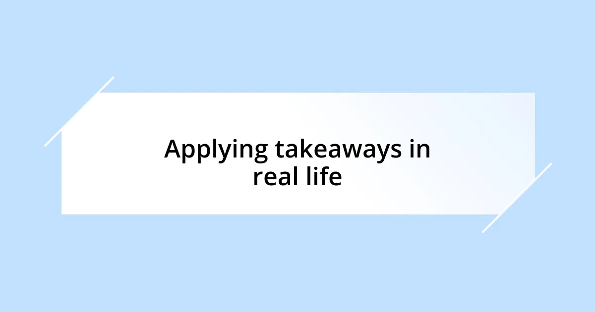 Applying takeaways in real life