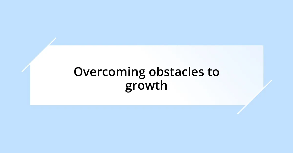 Overcoming obstacles to growth