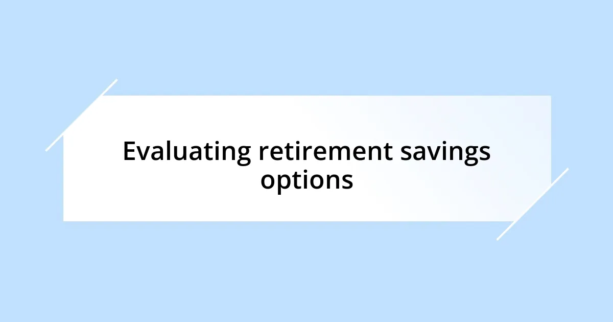 Evaluating retirement savings options