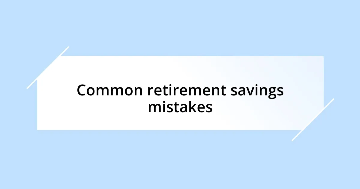 Common retirement savings mistakes