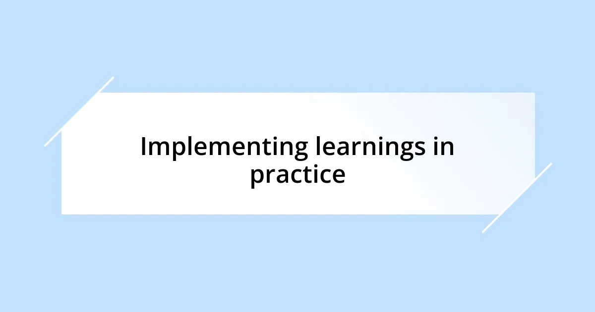 Implementing learnings in practice