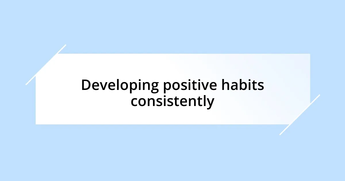 Developing positive habits consistently